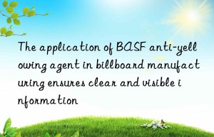 the application of  anti-yellowing agent in billboard manufacturing ensures clear and visible information