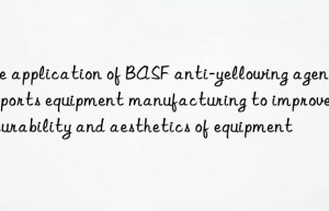 the application of  anti-yellowing agent in sports equipment manufacturing to improve the durability and aesthetics of equipment