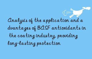 analysis of the application and advantages of  antioxidants in the coating industry, providing long-lasting protection