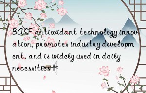 antioxidant technology innovation, promotes industry development, and is widely used in daily necessities