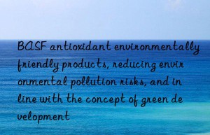 antioxidant environmentally friendly products, reducing environmental pollution risks, and in line with the concept of green development