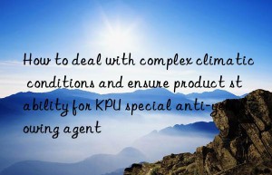 how to deal with complex climatic conditions and ensure product stability for kpu special anti-yellowing agent