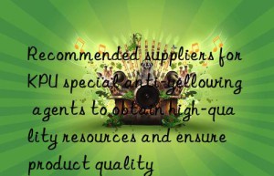 recommended suppliers for kpu special anti-yellowing agents to obtain high-quality resources and ensure product quality