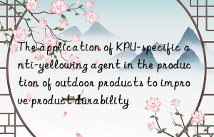 the application of kpu-specific anti-yellowing agent in the production of outdoor products to improve product durability