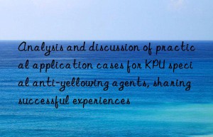 analysis and discussion of practical application cases for kpu special anti-yellowing agents, sharing successful experiences