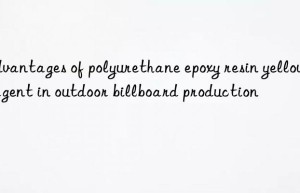 advantages of polyurethane epoxy resin yellowing agent in outdoor billboard production