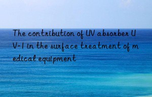 the contribution of uv absorber uv-1 in the surface treatment of medical equipment