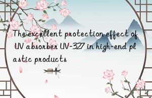 the excellent protection effect of uv absorber uv-327 in high-end plastic products