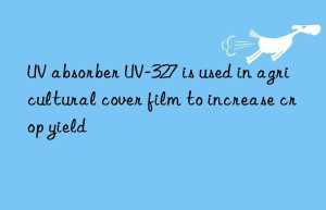 uv absorber uv-327 is used in agricultural cover film to increase crop yield