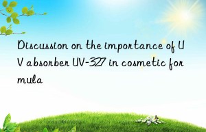 discussion on the importance of uv absorber uv-327 in cosmetic formula