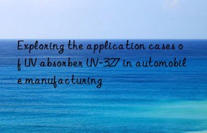 exploring the application cases of uv absorber uv-327 in automobile manufacturing
