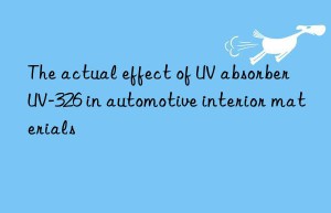 the actual effect of uv absorber uv-326 in automotive interior materials