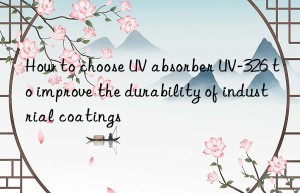 how to choose uv absorber uv-326 to improve the durability of industrial coatings