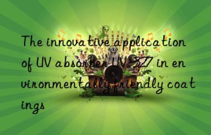 the innovative application of uv absorber uv-327 in environmentally friendly coatings