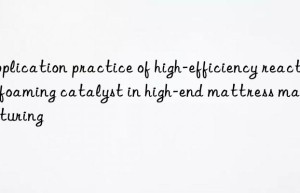 application practice of high-efficiency reactive foaming catalyst in high-end mattress manufacturing