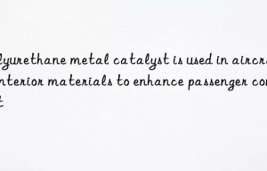 polyurethane metal catalyst is used in aircraft interior materials to enhance passenger comfort