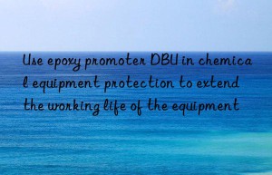 use epoxy promoter dbu in chemical equipment protection to extend the working life of the equipment