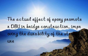 the actual effect of epoxy promoter dbu in bridge construction, improving the durability of the structure