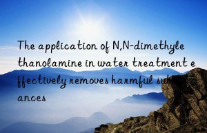 the application of n,n-dimethylethanolamine in water treatment effectively removes harmful substances