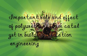 important role and effect of polyurethane foam catalyst in building insulation engineering