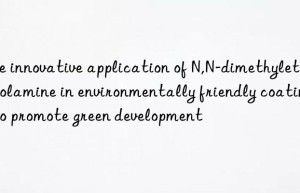 the innovative application of n,n-dimethylethanolamine in environmentally friendly coatings to promote green development