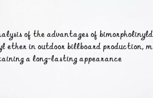 analysis of the advantages of bimorpholinyldiethyl ether in outdoor billboard production, maintaining a long-lasting appearance