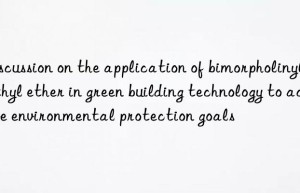 discussion on the application of bimorpholinyl diethyl ether in green building technology to achieve environmental protection goals