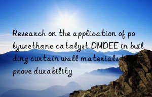 research on the application of polyurethane catalyst dmdee in building curtain wall materials to improve durability