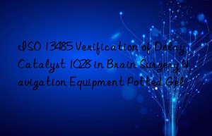 iso 13485 verification of delay catalyst 1028 in brain surgery navigation equipment potted gel
