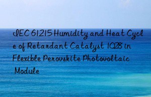 iec 61215 humidity and heat cycle of retardant catalyst 1028 in flexible perovskite photovoltaic module