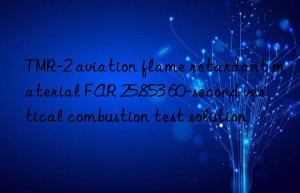 tmr-2 aviation flame retardant material far 25.853 60-second vertical combustion test solution