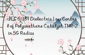 iec 61189 dielectric loss control of polyurethane catalyst tmr-2 in 5g radius