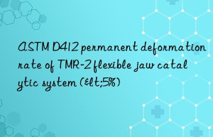 astm d412 permanent deformation rate of tmr-2 flexible jaw catalytic system (<5%)