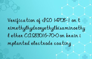 verification of iso 14708-1 on trimethylhydroxyethylbisaminoethyl ether cas83016-70-0 on brain implanted electrode coating
