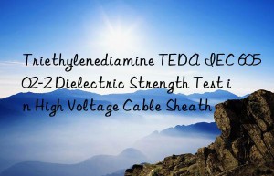 triethylenediamine teda iec 60502-2 dielectric strength test in high voltage cable sheath