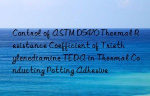 control of astm d5470 thermal resistance coefficient of triethylenediamine teda in thermal conducting potting adhesive