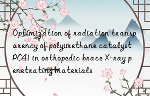 optimization of radiation transparency of polyurethane catalyst pc41 in orthopedic brace x-ray penetrating materials
