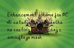 enhancement scheme for pc41 catalyst in polyurethane coating for military camouflage mesh