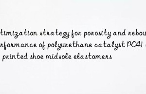 optimization strategy for porosity and rebound performance of polyurethane catalyst pc41 in 3d printed shoe midsole elastomers