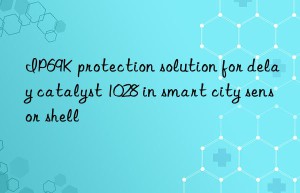 ip69k protection solution for delay catalyst 1028 in smart city sensor shell