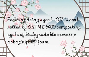 foaming delay agent 1027 is controlled by astm d6400 composting cycle of biodegradable express packaging epp foam