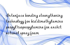 interface bonding strengthening technology for bis(dimethylaminopropyl)isopropylamine for architectural spray foam