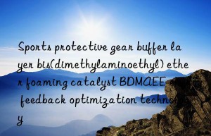 sports protective gear buffer layer bis(dimethylaminoethyl) ether foaming catalyst bdmaee energy feedback optimization technology