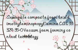 aerospace composite foam tris(dimethylaminopropyl)amine cas 33329-35-0 vacuum foam forming control technology