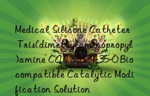 medical silicone catheter tris(dimethylaminopropyl)amine cas 33329-35-0 biocompatible catalytic modification solution