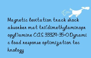 magnetic levitation track shock absorber mat tri(dimethylaminopropyl)amine cas 33329-35-0 dynamic load response optimization technology