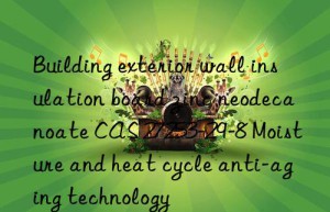 building exterior wall insulation board zinc neodecanoate cas 27253-29-8 moisture and heat cycle anti-aging technology