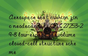 aerospace seat cushion zinc neodecanoate cas 27253-29-8 low-escape gas volume closed-cell structure scheme