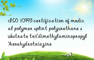 iso 10993 certification of medical polymer splint polyurethane substrate tri(dimethylaminopropyl)hexahydrotriazine
