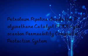 petroleum pipeline insulation polyurethane catalyst pt303 hydrocarbon permeability composite protection system